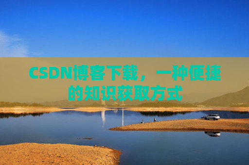 CSDN博客下载，一种便捷的知识获取方式